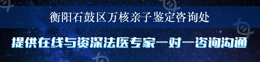 衡阳石鼓区万核亲子鉴定咨询处